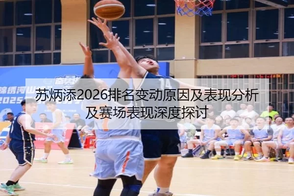 苏炳添2026排名变动原因及表现分析及赛场表现深度探讨