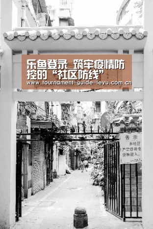 乐鱼登录_筑牢疫情防控的“社区防线”(图1) 乐鱼登录_筑牢疫情防控的“社区防线”(图1)