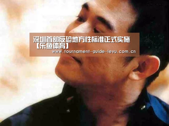 深圳首部反恐地方性标准正式实施【乐鱼体育】(图2) 乐鱼登录