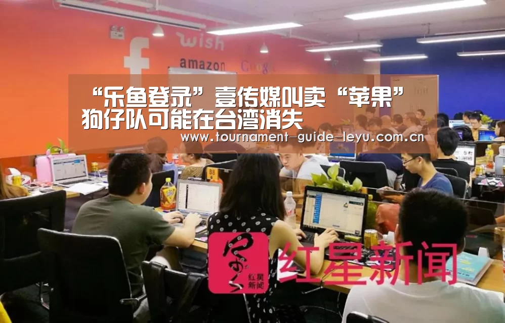 “乐鱼登录”壹传媒叫卖“苹果” 狗仔队可能在台湾消失(图1) 乐鱼体育在线登录