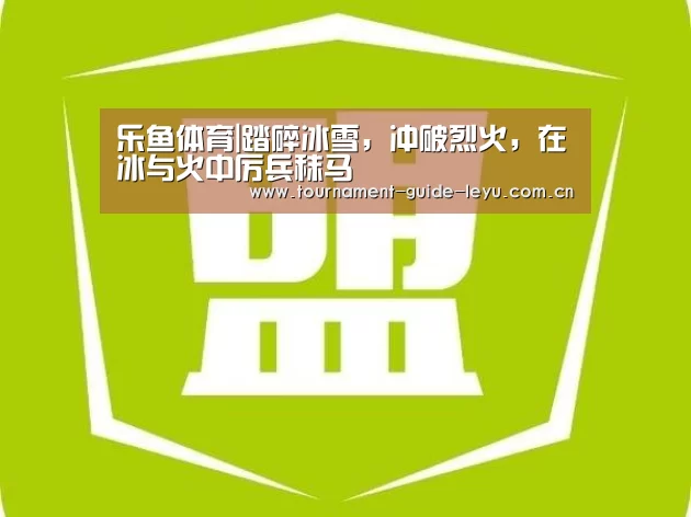 乐鱼体育|踏碎冰雪,冲破烈火,在冰与火中厉兵秣马(图1) 乐鱼体育在线登录